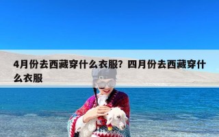4月份去西藏穿什么衣服？四月份去西藏穿什么衣服