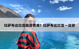 拉萨布达拉宫旅游费用？拉萨布达拉宫一日游