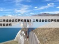 二月适合去拉萨吗现在？二月适合去拉萨吗现在能去吗
