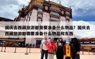 国庆去西藏旅游都需要准备什么物品？国庆去西藏旅游都需要准备什么物品和东西