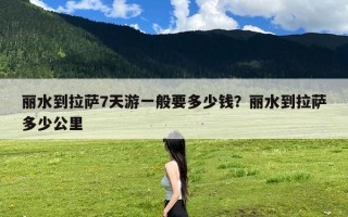 丽水到拉萨7天游一般要多少钱？丽水到拉萨多少公里