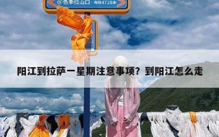 阳江到拉萨一星期注意事项？到阳江怎么走