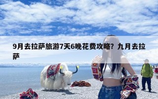 9月去拉萨旅游7天6晚花费攻略？九月去拉萨