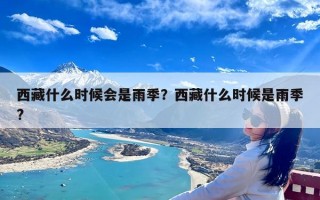 西藏什么时候会是雨季？西藏什么时候是雨季?