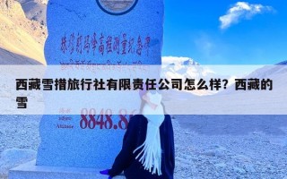 西藏雪措旅行社有限责任公司怎么样？西藏的雪