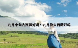 九月中旬去西藏好吗？九月份去西藏好吗