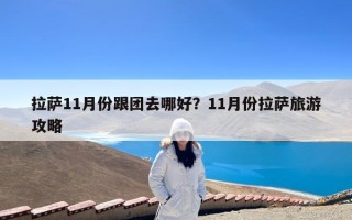 拉萨11月份跟团去哪好？11月份拉萨旅游攻略