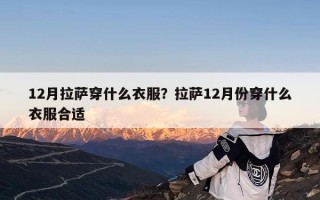12月拉萨穿什么衣服？拉萨12月份穿什么衣服合适