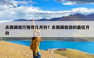 去西藏旅行推荐几月份？去西藏旅游的最佳月份