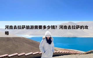 河南去拉萨旅游需要多少钱？河南去拉萨的攻略