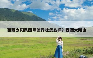 西藏太阳风国际旅行社怎么样？西藏太阳山