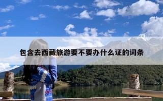 包含去西藏旅游要不要办什么证的词条