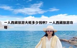 一人西藏旅游大概多少钱啊？一人西藏旅游攻略