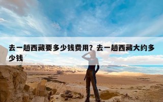 去一趟西藏要多少钱费用？去一趟西藏大约多少钱