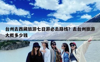 台州去西藏旅游七日游必去路线？去台州旅游大概多少钱