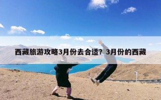 西藏旅游攻略3月份去合适？3月份的西藏