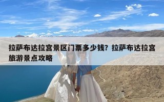 拉萨布达拉宫景区门票多少钱？拉萨布达拉宫旅游景点攻略