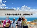西藏什么地方最安全？西藏安全吗