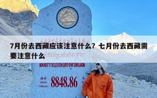 7月份去西藏应该注意什么？七月份去西藏需要注意什么