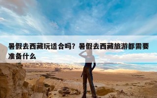 暑假去西藏玩适合吗？暑假去西藏旅游都需要准备什么