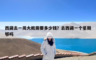 西藏去一周大概需要多少钱？去西藏一个星期够吗