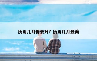 历山几月份去好？历山几月最美