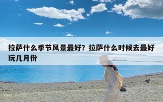 拉萨什么季节风景最好？拉萨什么时候去最好玩几月份
