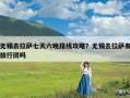 无锡去拉萨七天六晚路线攻略？无锡去拉萨有旅行团吗
