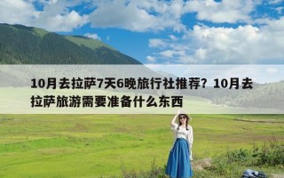 10月去拉萨7天6晚旅行社推荐？10月去拉萨旅游需要准备什么东西