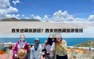 西安进藏旅游团？西安到西藏旅游报团