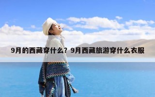 9月的西藏穿什么？9月西藏旅游穿什么衣服