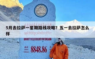 5月去拉萨一星期路线攻略？五一去拉萨怎么样