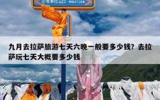 九月去拉萨旅游七天六晚一般要多少钱？去拉萨玩七天大概要多少钱