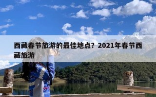 西藏春节旅游的最佳地点？2021年春节西藏旅游