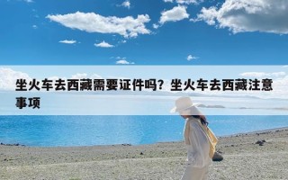 坐火车去西藏需要证件吗？坐火车去西藏注意事项