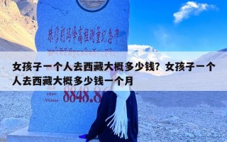 女孩子一个人去西藏大概多少钱？女孩子一个人去西藏大概多少钱一个月