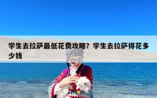 学生去拉萨最低花费攻略？学生去拉萨得花多少钱
