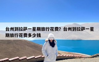 台州到拉萨一星期旅行花费？台州到拉萨一星期旅行花费多少钱