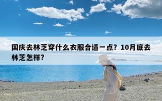 国庆去林芝穿什么衣服合适一点？10月底去林芝怎样?