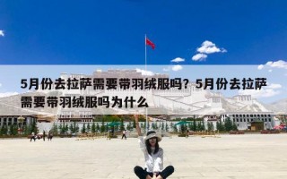 5月份去拉萨需要带羽绒服吗？5月份去拉萨需要带羽绒服吗为什么