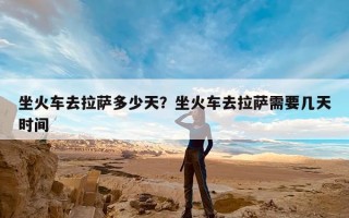 坐火车去拉萨多少天？坐火车去拉萨需要几天时间