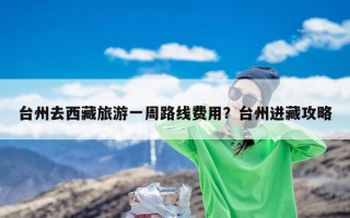台州去西藏旅游一周路线费用？台州进藏攻略