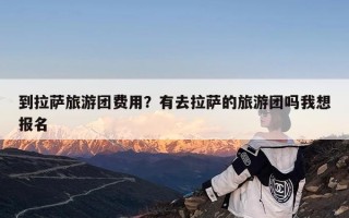 到拉萨旅游团费用？有去拉萨的旅游团吗我想报名