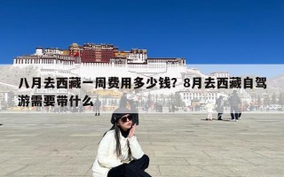 八月去西藏一周费用多少钱？8月去西藏自驾游需要带什么