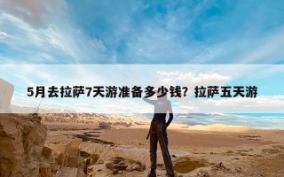 5月去拉萨7天游准备多少钱？拉萨五天游