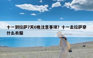 十一到拉萨7天6晚注意事项？十一去拉萨穿什么衣服