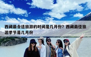西藏最合适旅游的时间是几月份？西藏最佳旅游季节是几月份