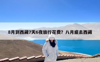 8月到西藏7天6夜旅行花费？八月底去西藏