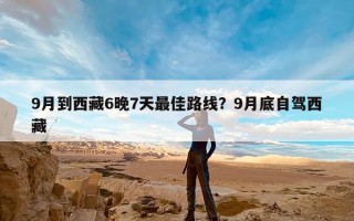9月到西藏6晚7天最佳路线？9月底自驾西藏