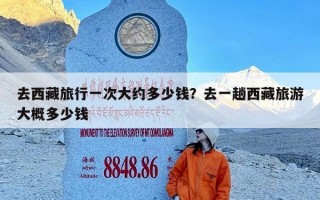 去西藏旅行一次大约多少钱？去一趟西藏旅游大概多少钱